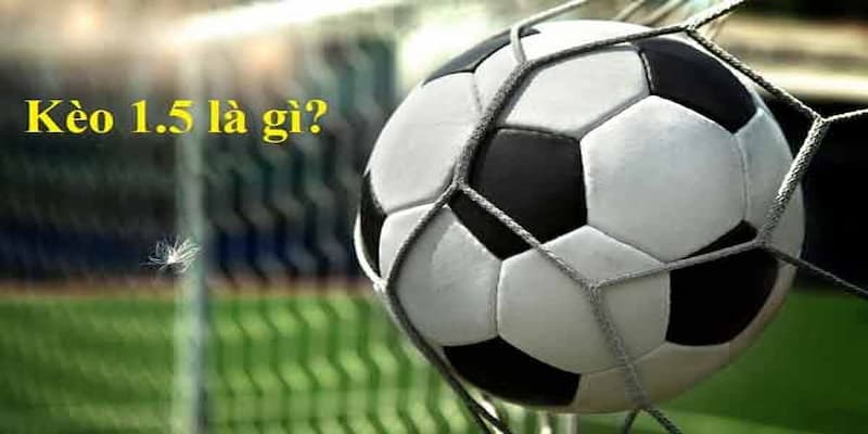 Hiểu đúng về kèo chấp 1.5 (1.5)