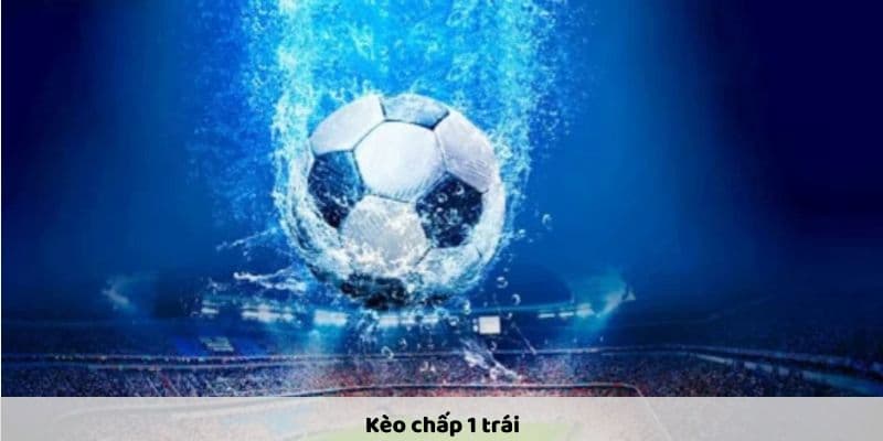 Tìm hiểu cơ bản về kèo chấp 1 (1.0)